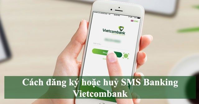 Hướng dẫn đăng ký hoặc hủy SMS Banking Vietcombank